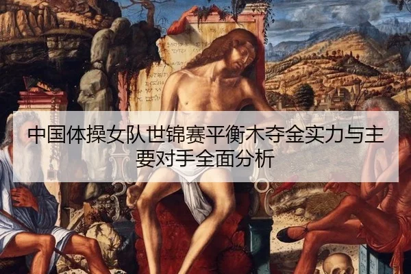 中国体操女队世锦赛平衡木夺金实力与主要对手全面分析