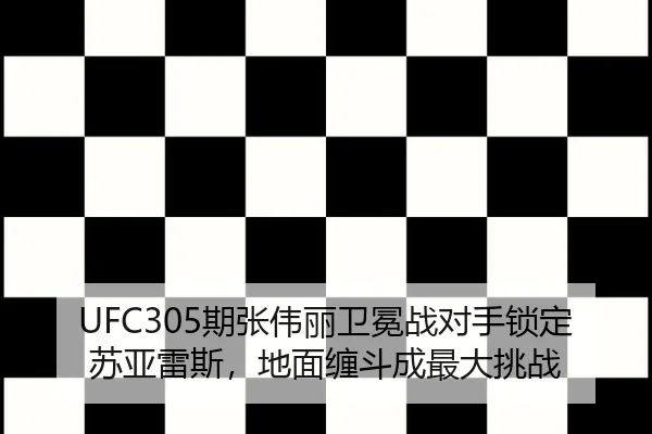 UFC305期张伟丽卫冕战对手锁定苏亚雷斯，地面缠斗成最大挑战