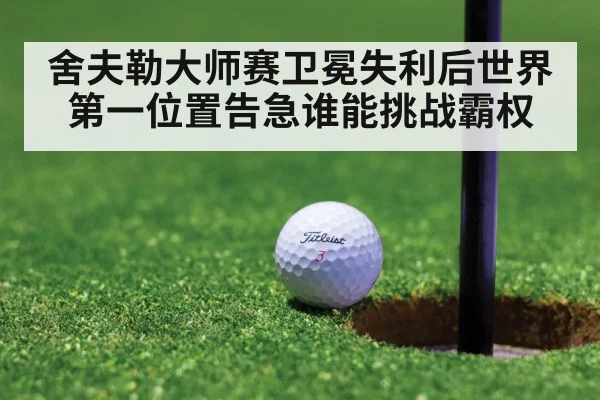 舍夫勒大师赛卫冕失利后世界第一位置告急谁能挑战霸权