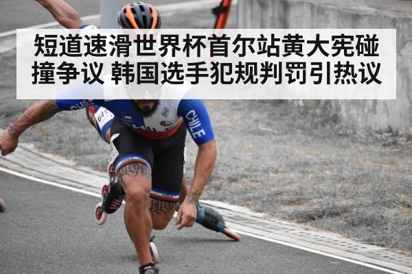 短道速滑世界杯首尔站黄大宪碰撞争议 韩国选手犯规判罚引热议