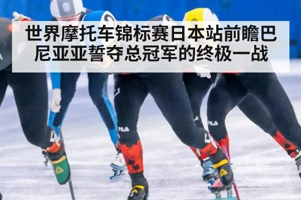 世界摩托车锦标赛日本站前瞻巴尼亚亚誓夺总冠军的终极一战