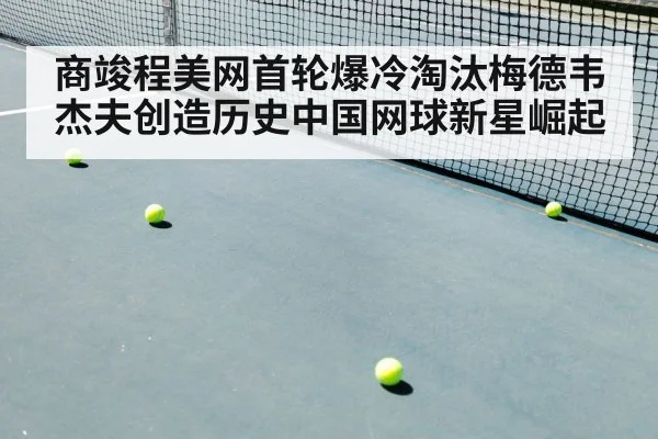 商竣程美网首轮爆冷淘汰梅德韦杰夫创造历史中国网球新星崛起