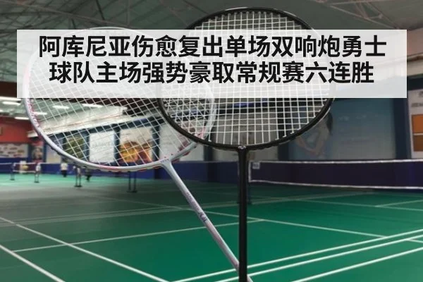 阿库尼亚伤愈复出单场双响炮勇士球队主场强势豪取常规赛六连胜
